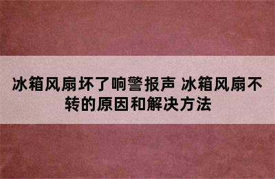 冰箱风扇坏了响警报声 冰箱风扇不转的原因和解决方法